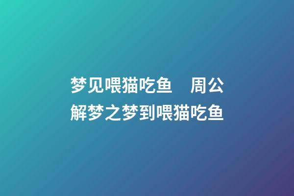 梦见喂猫吃鱼　周公解梦之梦到喂猫吃鱼